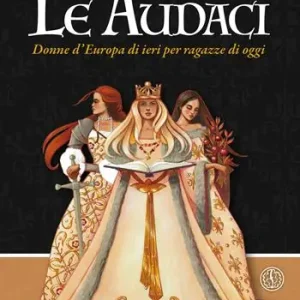 Le audaci. Donne d‘Europa di ieri per ragazze di oggi Più Venduto