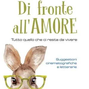 Di fronte all‘amore. Tutto quello che ci resta da vivere. Suggestioni cinematografiche e letterarie Ordina Subito