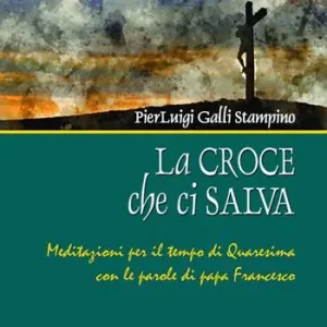 La croce che ci salva. Meditazioni per il tempo di Quaresima sulle parole di Papa Francesco Nuova Collezione