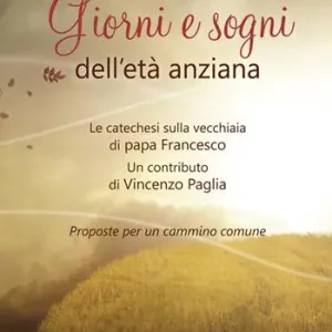 Nuova Collezione Giorni e sogni dell’età anziana. La catechesi sulla vecchiaia di papa Francesco. Proposte per un cammino comune