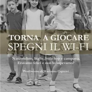 Torna a giocare spegni il WI-FI. Nascondino, biglie, hula hop e campana. Eravamo felici e non lo sapevamo? Prezzo Ridotto