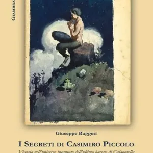 I segreti di Casimiro Piccolo. Viaggio nell‘universo incantato dell‘ultimo barone di Calanovella Quantità Limitata