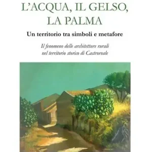 L‘acqua, il gelso, la palma. Un territorio tra simboli e metafore. Il fenomeno delle architetture rurali nel territorio storico di Castroreale. Ediz. illustrata Prezzo Basso