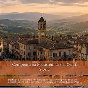 Competitività ecosistemica dei centri storici. Strategie e strumenti di rigenerazione ecosistemica per contrastare desertificazione urbana, declino commerciale e monocultura turistica Scelto Dai Clienti