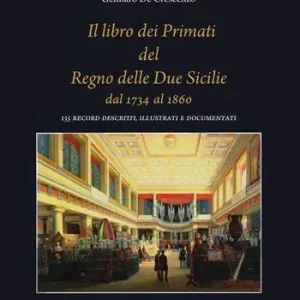 Il libro dei primati del regno delle due Sicilie dal 1734 al 1860. 135 record descritti, illustrati e documentati Scelto Dai Clienti