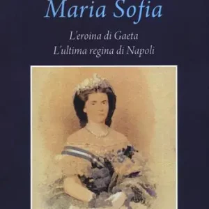 Maria Sofia. L‘eroina di Gaeta, ultima regina di Napoli Sconto
