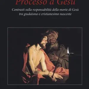 Processo a Gesù. Contrasti sulla responsabilità della morte di Gesù tra giudaismo e cristianesimo nascente Offerta Limitata