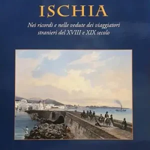 Ischia. Nei ricordi e nelle vedute dei viaggiatori stranieri del XVIII e XIX secolo. Ediz. a colori Scelto Dai Clienti