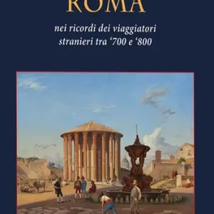 Roma. Nei ricordi dei viaggiatori stranieri tra ‘700 e ‘800. Ediz. a colori Offerta Limitata
