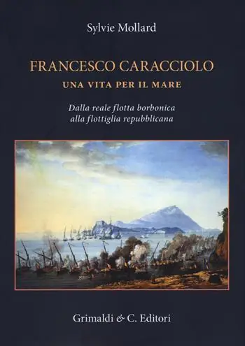 Offerta Del Giorno Francesco Caracciolo. Una vita per il mare. Dalla Reale flotta borbonica alla flottiglia repubblicana. Ediz. a colori