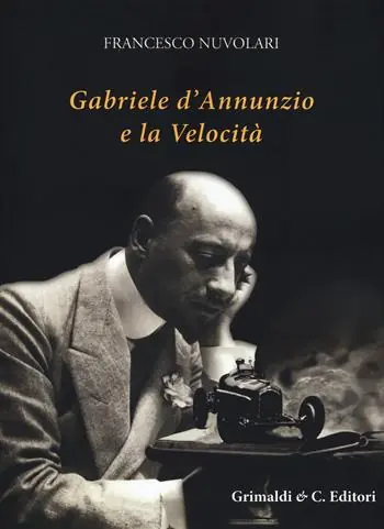 Gabriele D’Annunzio e la velocità. Ediz. illustrata Nuova Collezione