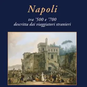 Prezzo Ridotto Napoli tra ‘500 e ‘700 descritta dai viaggiatori strani. Ediz. a colori