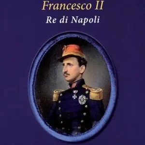 Francesco II re di Napoli. Storia del reame delle Due Sicilie 1859-1896 Promozione Esclusiva