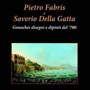 Pietro Fabris e Saverio Della Gatta. Gouaches disegni e dipinti di vedute e scene del XVIII sec.. Ediz. a colori Spedizione Espresso