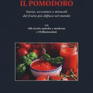 Il pomodoro. Storia avventure e miracoli del frutto più diffuso nel mondo. Con 100 ricette antiche e moderne Offerta