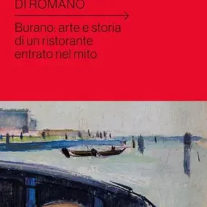 Le tre stelle di Romano. Burano arte e storia di un ristorante entrato nel mito Popolare