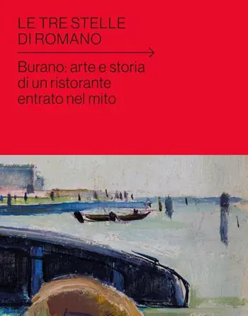 Le tre stelle di Romano. Burano arte e storia di un ristorante entrato nel mito Popolare