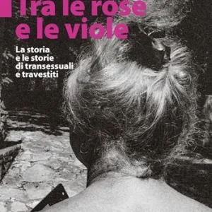 Pagamento Sicuro Tra le rose e le viole. La storia e le storie di transessuali e travestiti