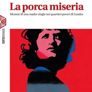 La porca miseria. Memoir di una madre single nei quartieri poveri di Londra Ultimissimo Modello