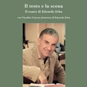 Il testo e la scena. Il teatro di Edoardo Erba. Con l‘inedito «L‘onesto fantasma» di Edoardo Erba Consegna Rapida