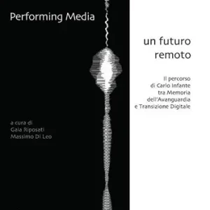 Consegna Rapida Performing media. Un futuro remoto. Il percorso di Carlo Infante tra memoria dell‘avanguardia e transizione digitale