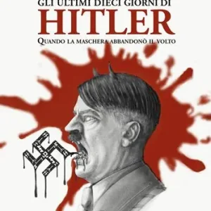 Gli ultimi dieci giorni di Hitler. Quando la maschera abbandonò il volto Sconto