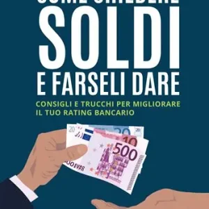 Come chiedere soldi e farseli dare. Consigli e trucchi per migliorare il tuo rating bancario Più Venduto