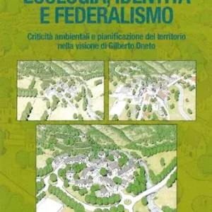 Ecologia, identità e federalismo. Criticità ambientali, pianificazione del territorio nella visione di Gilberto Oneto Pagamento Sicuro