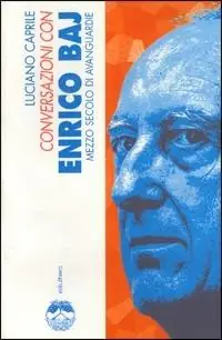 Ultima Occasione Conversazioni con Enrico Baj. Mezzo secolo di avanguardie