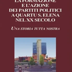 Must-Have La formazione e l‘azione dei partiti politici a Quartu S. Elena nel XX secolo. Una storia tutta nostra