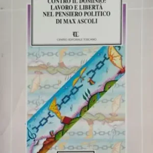 Contro il dominio. Lavoro e libertà nel pensiero politico di Max Ascoli Novità