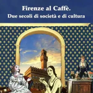 Firenze al Caffè. Due secoli di società e di cultura Soddisfatti O Rimborsati