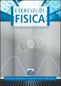 Esercizi di fisica. Guida ragionata alla soluzione Soddisfatti O Rimborsati
