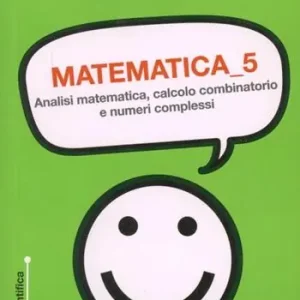 Matematica. Vol. 5 Analisi matematica, calcolo combinatorio e numeri complessi. Vendita Finale
