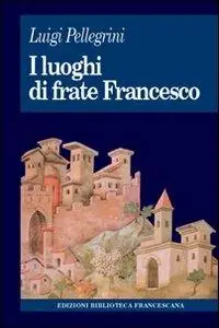 I luoghi di frate Francesco. Memoria agiografica e realtà storica Miglior Prezzo