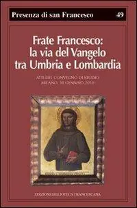 Frate Francesco la via del Vangelo tra Umbria e Lombardia. Atti del Convegno di studio (Milano, 30 gennaio 2010) Popolare