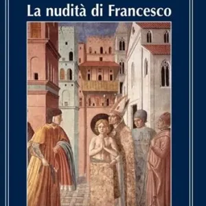 Non Perdere La nudità di Francesco. Riflessioni storiche sulla spogliazione del Povero di Assisi