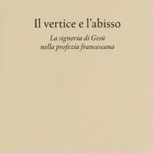 Il vertice e l‘abisso. La signoria di Gesù nella profezia francescana. Convegno di Studi Bonaventuriani (Viterbo, Bagnoregio, Civita, 26-28 2017) Sconto