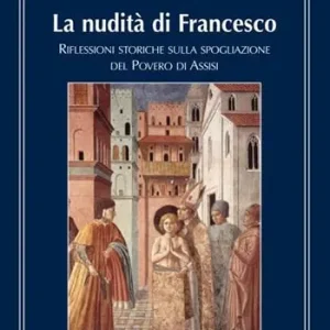 Esclusivo La nudità di Francesco. Riflessioni storiche sulla spogliazione del Povero di Assisi