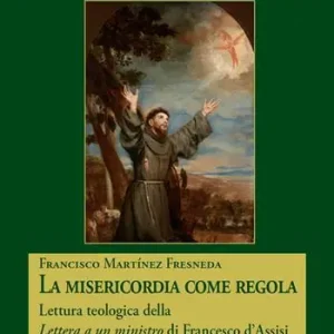 La misericordia come regola. Lettura teologica della Lettera a un ministro di Francesco d‘Assisi Offerta Lampo