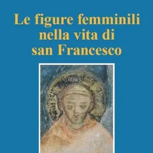 Le figure femminili nella vita di San Francesco. Atti del Convegno (Pozzuolo Martesana, 12 ottobre 2019) Super Prezzo