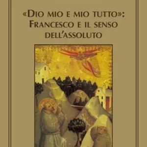 Sconto «Dio mio e mio tutto» Francesco e il senso dell‘assoluto