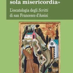 Offerta Del Giorno «Ci salverà per sua sola misericordia». L‘escatologia degli Scritti di san Francesco d‘Assisi