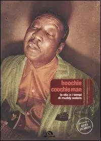 Hoochie Coochie Man. La vita e i tempi di Muddy Waters Spedito Oggi