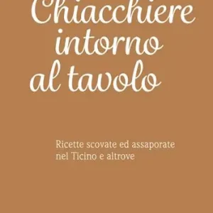 Bestseller Chiacchiere intorno al tavolo. Ricette scovate ed assaporate nel Ticino e altrove