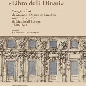 Ordina Subito Libro delli Dinari. Viaggi e affari di Giovanni Domenico Lucchese mastro stuccatore da Melide all’Europa 1648-1670