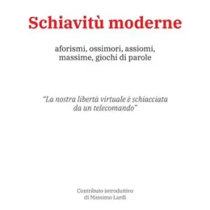 Schiavitù moderne. Aforismi, ossimori, assiomi, massime, giochi di parole Prezzo Ridotto