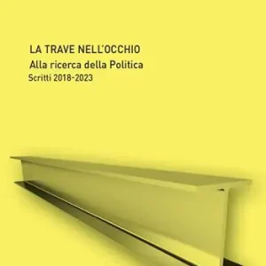 La trave nell‘occhio. Alla ricerca della politica. Scritti 2018-2023 Promozione Esclusiva