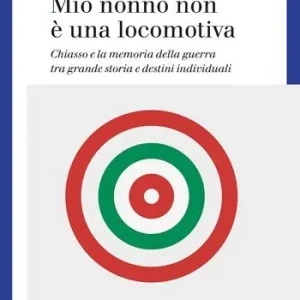 Mio nonno non è una locomotiva. Chiasso e la memoria della guerra tra grande storia e destini individuali Vendita Finale