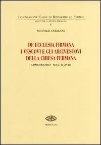 De Ecclesia firmana. I vescovi e gli arcivescovi della Chiesa fermana. Commentario secc. III-XVIII Reso Gratuito